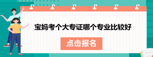 寶媽考個大專證哪個專業(yè)比較好